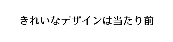 きれいなデザインは当たり前